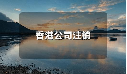 香港公司不運營了，一定要合法注銷！