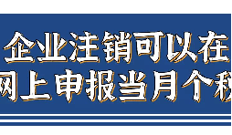 企業(yè)注銷，如何網(wǎng)上申報(bào)當(dāng)月個(gè)稅？